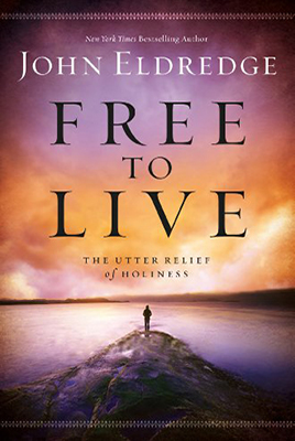 Free to Live: The Utter Relief of Holiness by John Eldredge