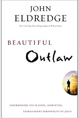 Beautiful Outlaw: Experiencing the Playful, Disruptive, Extravagant Personality of Jesus John Eldredge