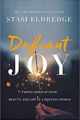 Defiant Joy: Taking Hold of Hope, Beauty, and Life in a Hurting World by Stasi Eldredge