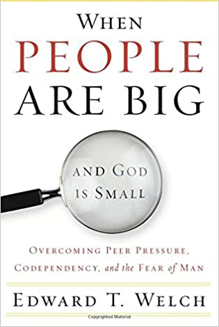 When People Are Big and God is Small: Overcoming Peer Pressure, Codependency, and the Fear of Man by Edward T. Welch